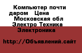 Компьютер почти даром › Цена ­ 4 000 - Московская обл. Электро-Техника » Электроника   